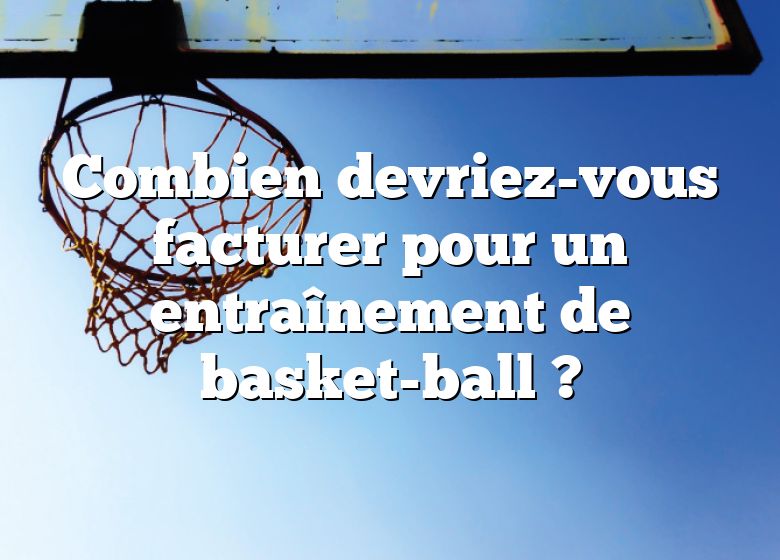 Combien devriez-vous facturer pour un entraînement de basket-ball ?